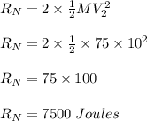 R_N = 2 \times \frac{1}{2} MV_2^2\\\\R_N = 2 \times \frac{1}{2} \times 75 \times 10^2\\\\R_N = 75 \times 100\\\\R_N = 7500 \;Joules