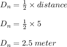 D_n = \frac{1}{2} \times distance\\\\D_n = \frac{1}{2} \times 5\\\\D_n = 2.5\;meter