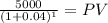\frac{5000}{(1 + 0.04)^{1} } = PV