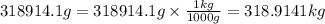 318914.1g=318914.1g\times \frac{1kg}{1000g}=318.9141kg
