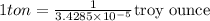 1 ton = \frac{1}{3.4285\times 10^{-5}}\text{troy ounce}