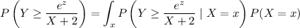 P\left(Y\ge\dfrac{e^z}{X+2}\right)=\displaystyle\int_xP\left(Y\ge\dfrac{e^z}{X+2}\mid X=x\right)P(X=x)