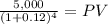 \frac{5,000}{(1 + 0.12)^{4} } = PV