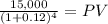\frac{15,000}{(1 + 0.12)^{4} } = PV