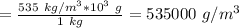 =\frac{535\ kg/m^{3} *10^{3}\ g }{1\ kg} = 535000\ g/m^{3}