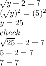 \sqrt{y}  + 2 = 7 \\ ( \sqrt{y}) {}^{2}    = (5) ^{2}  \\ y = 25 \\ check \\  \sqrt{25}   + 2 = 7 \\ 5 + 2 = 7 \\ 7 = 7