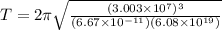 T = 2\pi\sqrt{\frac{(3.003\times 10^7)^3}{(6.67 \times 10^{-11})(6.08\times 10^{19})}}