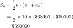 \begin{aligned}S_n &= \frac{1}{2} n \cdot (a_1 + a_n)\\&= \frac{1}{2} \times 10 \times (\$68000 + \$50000) \\&= \$590000\end{aligned}