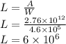 L=\frac{A}{W}\\L=\frac{2.76 \times 10^{12}}{4.6 \times 10^5}\\L = 6 \times 10^6