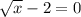 \sqrt{x}-2=0