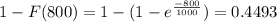 1-F(800)=1 - (1-e^{\frac{-800}{1000} })=0.4493