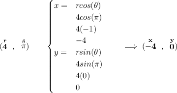 \bf (\stackrel{r}{4}~,~\stackrel{\theta }{\pi })\qquad \begin{cases} x=&rcos(\theta )\\ &4cos(\pi )\\ &4(-1)\\ &-4\\ y= &rsin(\theta )\\ &4sin(\pi )\\ &4(0)\\ &0\\ \end{cases}\qquad \implies (\stackrel{x}{-4}~,~\stackrel{y}{0})