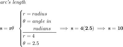 \bf \textit{arc's length}\\\\ s=r\theta ~~ \begin{cases} r=radius\\ \theta =angle~in\\ \qquad radians\\ \cline{1-1} r=4\\ \theta =2.5 \end{cases}\implies s=4(2.5)\implies s=10