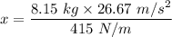 x=\dfrac{8.15\ kg\times 26.67\ m/s^2}{415\ N/m}