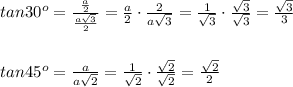 tan30^o=\frac{\frac{a}{2}}{\frac{a\sqrt3}{2}}=\frac{a}{2}\cdot\frac{2}{a\sqrt3}=\frac{1}{\sqrt3}\cdot\frac{\sqrt3}{\sqrt3}=\frac{\sqrt3}{3}\\\\\\tan45^o=\frac{a}{a\sqrt2}=\frac{1}{\sqrt2}\cdot\frac{\sqrt2}{\sqrt2}=\frac{\sqrt2}{2}