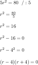 5r^2 = 80 \ \ /:5\\ \\r^2=\frac{80}{5}\\ \\r^2=16\\ \\r^2-16=0\\ \\ r^2 - 4^2 =0 \\ \\(r-4)(r+4)=0