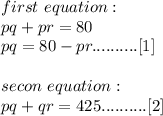 first\ equation :\\pq+pr=80\\pq=80-pr..........[1]\\\\secon\ equation :\\pq+qr=425..........[2]