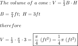 The\ volume\ of\ a\ cone:V=\frac{1}{3}B\cdot H\\\\B=\frac{\pi}{4}ft;\ H=3ft\\\\therefore\\\\V=\frac{1}{3}\cdot\frac{\pi}{4}\cdot3=\boxed{\frac{\pi}{4}\ (ft^2)=\frac{1}{4}\pi\ (ft^2)}