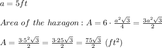 a=5ft\\\\Area\ of\ the\ haxagon:A=6\cdot\frac{a^2\sqrt3}{4}=\frac{3a^2\sqrt3}{2}\\\\A=\frac{3\cdot5^2\sqrt3}{2}=\frac{3\cdot25\sqrt3}{2}=\frac{75\sqrt3}{2}\ (ft^2)