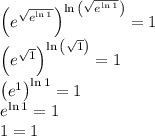 &#10;{ \left( { e }^{ \sqrt { { e }^{ \ln 1 } } } \right) }^{ \ln { \left( \sqrt { { e }^{ \ln 1 } } \right) } }=1\\&#10;{ \left( { e }^{ \sqrt 1 } \right) }^{ \ln { \left( \sqrt 1 \right) } }=1\\&#10;{ \left( { e }^ 1  \right) }^{ \ln 1 }=1\\&#10; e  ^{ \ln 1 }=1\\1=1