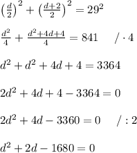 \left(\frac{d}{2}\right)^2+\left(\frac{d+2}{2}\right)^2=29^2\\\\\frac{d^2}{4}+\frac{d^2+4d+4}{4}=841\ \ \ \ /\cdot4\\\\d^2+d^2+4d+4=3364\\\\2d^2+4d+4-3364=0\\\\2d^2+4d-3360=0\ \ \ \ /:2\\\\d^2+2d-1680=0