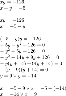 xy=-126\\ x+y=-5\\\\ xy=-126\\ x=-5-y\\\\ (-5-y)y=-126\\ -5y-y^2+126=0\\ -y^2-5y+126=0\\-y^2-14y+9y+126=0\\&#10;-y(y+14)+9(y+14)=0\\&#10;-(y-9)(y+14)=0\\&#10;y=9 \vee y=-14\\\\&#10;x=-5-9 \vee x=-5-(-14)\\&#10;x=-14 \vee x=9
