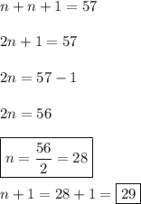 n+n+1=57 \\ \\ 2n+1=57 \\ \\ 2n=57-1 \\ \\ 2n=56 \\ \\ \boxed{n=\frac{56}{2}=28} \\ \\ n+1=28+1=\boxed{29}