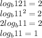 log_b 121=2 \\ log_b 11^2=2 \\ 2log_b11=2 \\ log_b11=1
