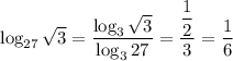 \log_{27}\sqrt3=\dfrac{\log_3\sqrt3}{\log_327}=\dfrac{\dfrac{1}{2}}{3}=&#10;\dfrac{1}{6}