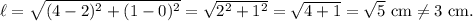 \ell=\sqrt{(4-2)^2+(1-0)^2}=\sqrt{2^2+1^2}=\sqrt{4+1}=\sqrt5~\textup{cm}\neq 3~\textup{cm}.