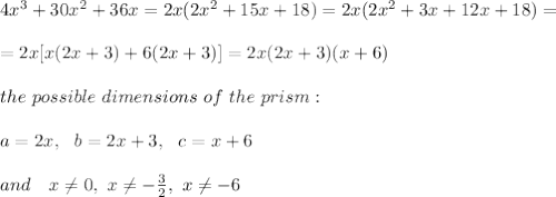 4x^3+30x^2+36x=2x(2x^2+15x+18)=2x(2x^2+3x+12x+18)=\\\\=2x[x(2x+3)+6(2x+3)]=2x(2x+3)(x+6)\\\\the\ possible\ dimensions\ of\ the\ prism:\\\\a=2x,\ \ b=2x+3,\ \ c=x+6\\\\ \ \ and\ \ \ x \neq 0,\ x \neq - \frac{3}{2},\ x \neq -6