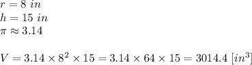 r=8 \ in \\&#10;h=15 \ in \\&#10;\pi \approx 3.14 \\ \\&#10;V=3.14 \times 8^2 \times 15=3.14 \times 64 \times 15=3014.4 \ [in^3]