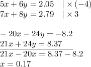 5x+6y=2.05 \ \ \ |\times (-4) \\&#10;7x+8y=2.79 \ \ \ |\times 3 \\ \\ &#10;-20x-24y=-8.2 \\&#10;\underline{21x+24y=8.37 \ \ \ \ } \\&#10;21x-20x=8.37-8.2 \\&#10;x=0.17
