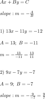 Ax+By=C\\\\slope:m=-\frac{A}{B}\\\\\\1)\ 13x-11y=-12\\\\A=13;\ B=-11\\\\m=-\frac{13}{-11}=\frac{13}{11}\\\\\\2)\ 9x-7y=-7\\\\A=9;\ B=-7\\\\slope:m=-\frac{9}{-7}=\frac{9}{7}