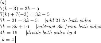 (a)\\7(k-3)=3k-5\\7(k)+7(-3)=3k-5\\7k-21=3k-5\ \ \ \ |add\ 21\ to\ both\ sides\\7k=3k+16\ \ \ \ |subtract\ 3k\ from\ both\ sides\\4k=16\ \ \ \ \ |divide\ both\ sides\ by\ 4\\\boxed{k=4}
