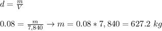 d=\frac{m}{V}\\&#10;\\&#10;0.08 = \frac{m}{7,840}\rightarrow m=0.08 * 7,840=627.2 \ kg