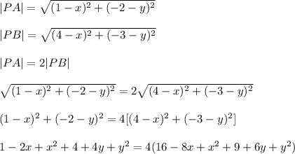 |PA|=\sqrt{(1-x)^2+(-2-y)^2}\\\\|PB|=\sqrt{(4-x)^2+(-3-y)^2}\\\\|PA|=2|PB|\\\\\sqrt{(1-x)^2+(-2-y)^2}=2\sqrt{(4-x)^2+(-3-y)^2}\\\\(1-x)^2+(-2-y)^2=4[(4-x)^2+(-3-y)^2]\\\\1-2x+x^2+4+4y+y^2=4(16-8x+x^2+9+6y+y^2)
