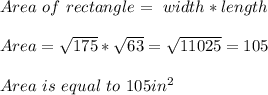 Area\ of \ rectangle=\ width*length\\\\&#10;Area=\sqrt{175}*\sqrt{63}=\sqrt{11025}=105\\\\&#10;Area\ is\ equal\ to\ 105in^2