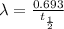 \lambda =\frac{0.693}{t_{\frac{1}{2}}}