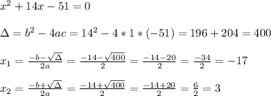 x^2 +14x - 51=0\\ \\\Delta = b^{2}-4ac =14^{2}-4*1*(-51)=196+204=400 \\ \\x_{1}=\frac{-b-\sqrt{\Delta }}{2a} =\frac{-14- \sqrt{400}}{2}=\frac{-14-20}{2}= \frac{-34}{2}=-17\\ \\x_{2}=\frac{-b+\sqrt{\Delta }}{2a} =\frac{-14+ \sqrt{400}}{2}=\frac{-14+20}{2}= \frac{6}{2}=3