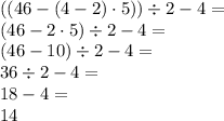 ((46-(4-2)\cdot5))\div2-4=\\&#10;(46-2\cdot5)\div2-4=\\&#10;(46-10)\div2-4=\\ 36\div2-4=\\ 18-4=\\ 14