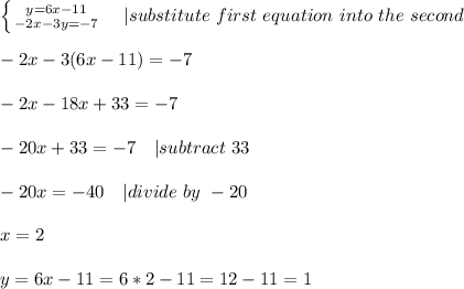 \left \{ {{y=6x-11} \atop {-2x-3y=-7}} \right. \ \ \ | substitute\ first\ equation\ into  \ the\ second\\\\&#10;-2x-3(6x-11)=-7\\\\&#10;-2x-18x+33=-7\\\\&#10;-20x+33=-7\ \ \ | subtract\ 33\\\\&#10;-20x=-40\ \ \ | divide\ by\ -20\\\\&#10;x=2\\\\&#10;y=6x-11=6*2-11=12-11=1