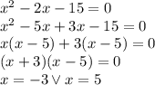 x^2-2x-15=0\\&#10;x^2-5x+3x-15=0\\&#10;x(x-5)+3(x-5)=0\\&#10;(x+3)(x-5)=0\\&#10;x=-3 \vee x=5&#10;