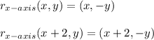 r_{x-axis}(x,y)=(x,-y)\\\\&#10;r_{x-axis}(x+2,y)=(x+2,-y)