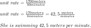unit\ rate=\frac{1700meters}{40minutes}\\\\&#10;unit\ rate=\frac{170meters}{4minutes}=42,5\frac{meters}{minutes}\\\\She\ is\ swimming\ 42,5 \ meters\ per\ minute.