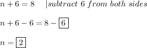 n+6=8\ \ \ \ |subtract\ 6\ from\ both\ sides\\\\n+6-6=8-\fbox6\\\\n=\fbox2