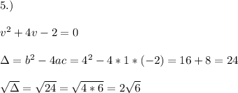 5.)\\ \\ v^2+4v-2=0\\ \\\Delta = b^{2}-4ac = 4^{2}-4*1* (-2)=16+8=24\\ \\\sqrt{\Delta }=\sqrt{24}= \sqrt{4*6}=2\sqrt{6}