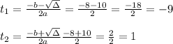 t_{1}=\frac{-b-\sqrt{\Delta }}{2a} =\frac{-8-10}{2}=\frac{-18}{2}=-9\\ \\t_{2}=\frac{-b+\sqrt{\Delta }}{2a} \frac{-8+10}{2}=\frac{2}{2}=1