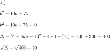 1.)\\ \\ b^2+10b=75\\ \\ b^2+10b-75=0\\ \\\Delta = b^{2}-4ac = 10^{2}-4*1*(75)=100+300=400 \\ \\\sqrt{\Delta }=\sqrt{400}=20
