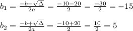 b_{1}=\frac{-b-\sqrt{\Delta }}{2a} =\frac{-10-20}{2}=\frac{-30}{2}=-15\\ \\b_{2}=\frac{-b+\sqrt{\Delta }}{2a} =\frac{-10+20}{2}=\frac{10}{2}=5